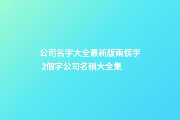 公司名字大全最新版兩個字 2個字公司名稱大全集-第1張-公司起名-玄機派